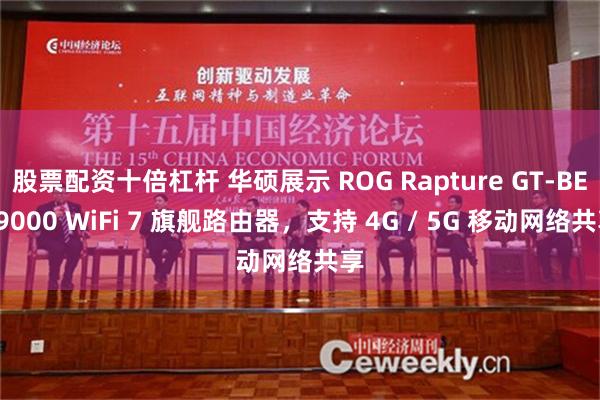 股票配资十倍杠杆 华硕展示 ROG Rapture GT-BE19000 WiFi 7 旗舰路由器，支持 4G / 5G 移动网络共享