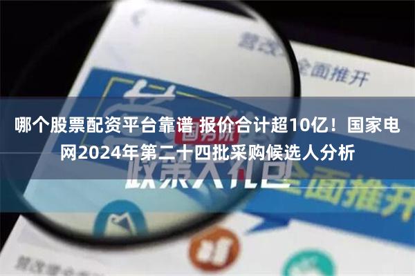 哪个股票配资平台靠谱 报价合计超10亿！国家电网2024年第二十四批采购候选人分析