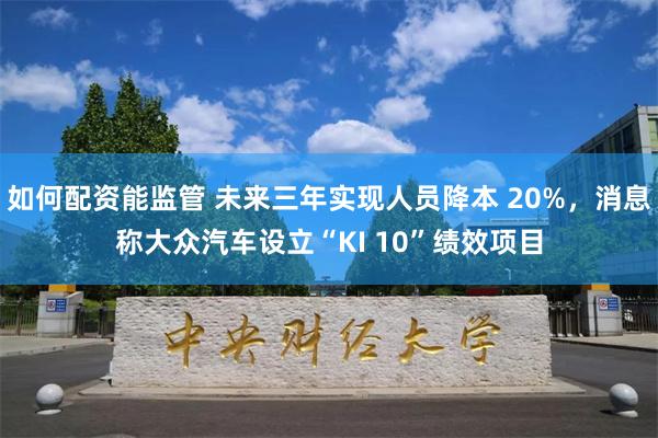 如何配资能监管 未来三年实现人员降本 20%，消息称大众汽车设立“KI 10”绩效项目