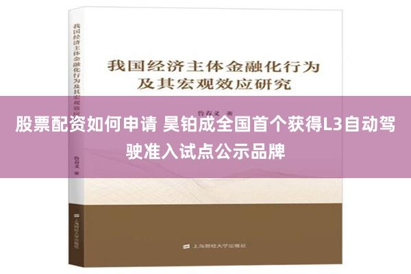 股票配资如何申请 昊铂成全国首个获得L3自动驾驶准入试点公示品牌