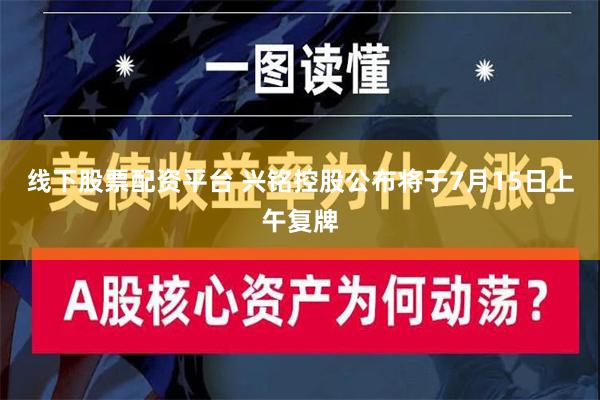 线下股票配资平台 兴铭控股公布将于7月15日上午复牌