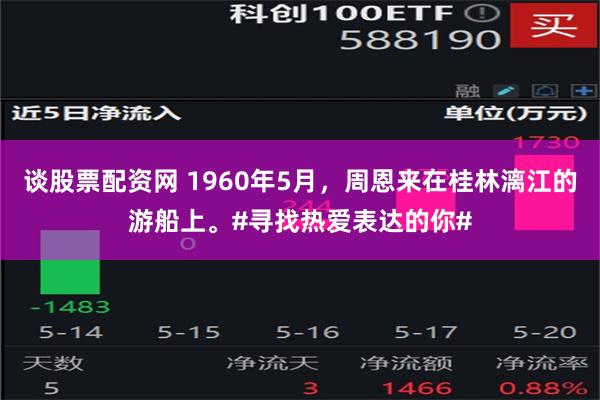 谈股票配资网 1960年5月，周恩来在桂林漓江的游船上。#寻找热爱表达的你#