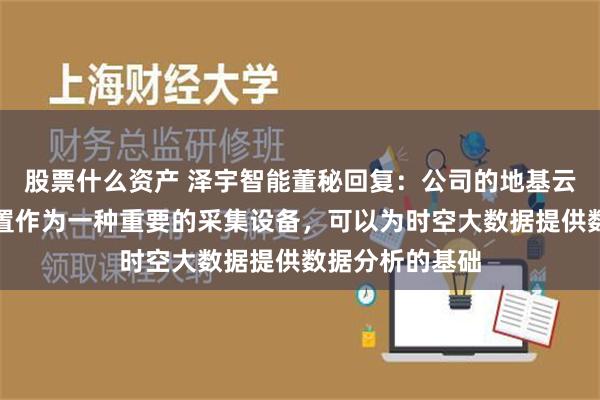 股票什么资产 泽宇智能董秘回复：公司的地基云台气象监测装置作为一种重要的采集设备，可以为时空大数据提供数据分析的基础