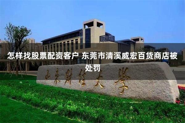 怎样找股票配资客户 东莞市清溪威宏百货商店被处罚