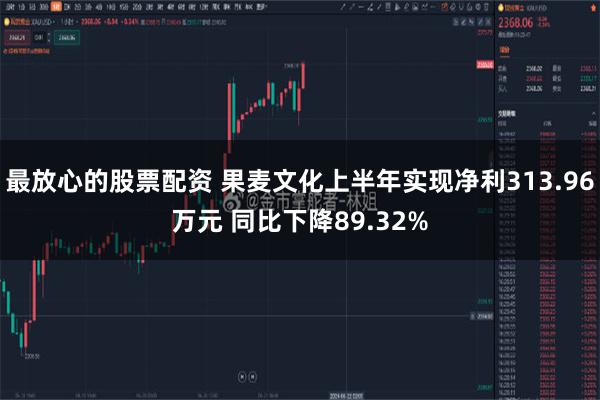 最放心的股票配资 果麦文化上半年实现净利313.96万元 同比下降89.32%