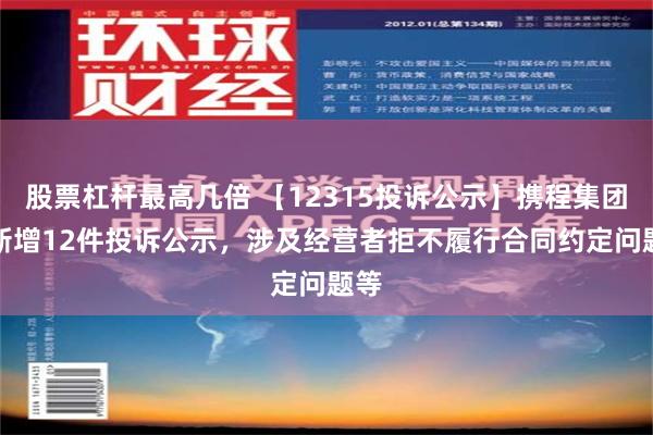 股票杠杆最高几倍 【12315投诉公示】携程集团-S新增12件投诉公示，涉及经营者拒不履行合同约定问题等