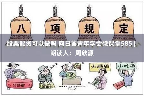 股票配资可以做吗 向日葵青年学会微课堂585 | 朗读人：周欣源