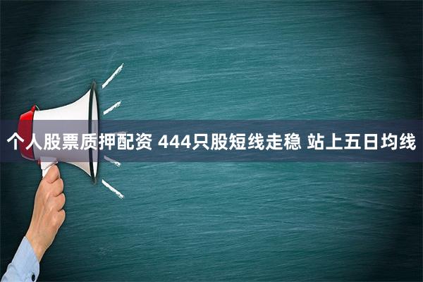 个人股票质押配资 444只股短线走稳 站上五日均线