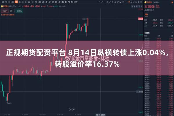 正规期货配资平台 8月14日纵横转债上涨0.04%，转股溢价率16.37%