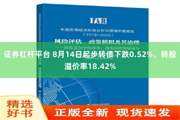 证券杠杆平台 8月14日起步转债下跌0.52%，转股溢价率18.42%