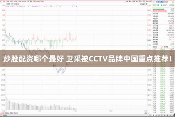 炒股配资哪个最好 卫采被CCTV品牌中国重点推荐！