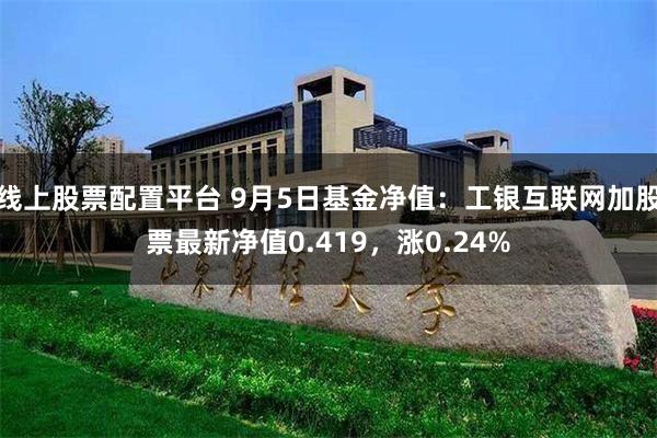 线上股票配置平台 9月5日基金净值：工银互联网加股票最新净值0.419，涨0.24%