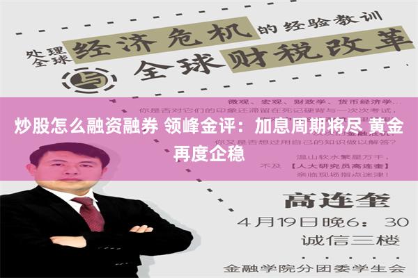 炒股怎么融资融券 领峰金评：加息周期将尽 黄金再度企稳