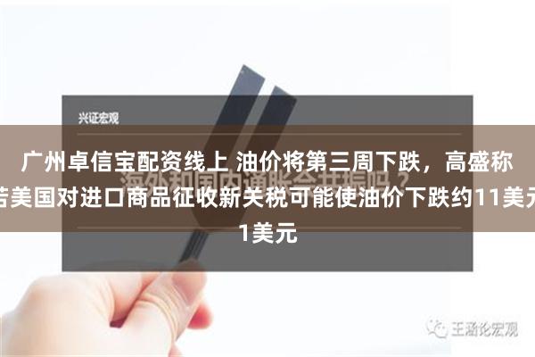 广州卓信宝配资线上 油价将第三周下跌，高盛称若美国对进口商品征收新关税可能使油价下跌约11美元