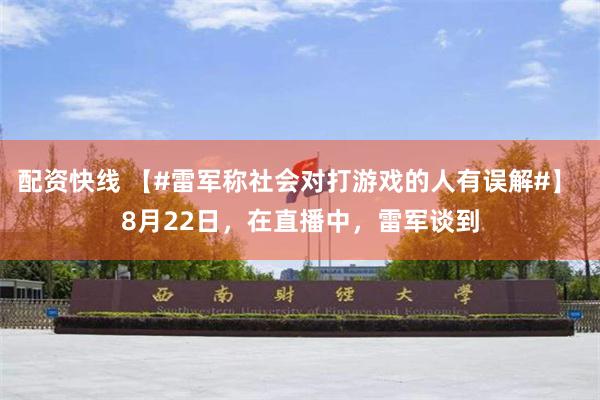 配资快线 【#雷军称社会对打游戏的人有误解#】 8月22日，在直播中，雷军谈到