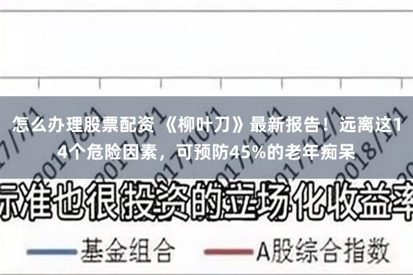 怎么办理股票配资 《柳叶刀》最新报告！远离这14个危险因素，可预防45%的老年痴呆