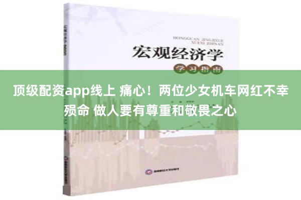 顶级配资app线上 痛心！两位少女机车网红不幸殒命 做人要有尊重和敬畏之心