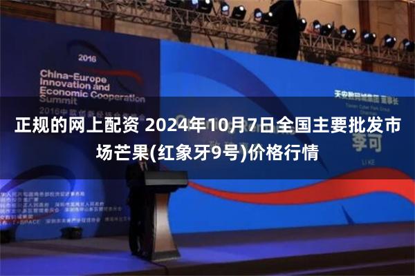 正规的网上配资 2024年10月7日全国主要批发市场芒果(红象牙9号)价格行情