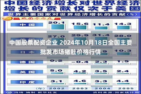 中国股票配资企业 2024年10月18日全国主要批发市场猪肚价格行情