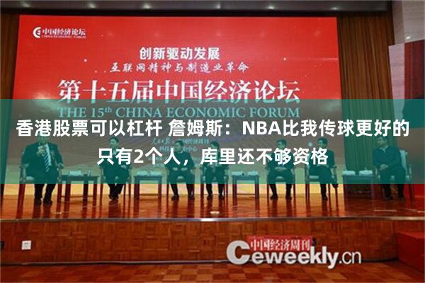 香港股票可以杠杆 詹姆斯：NBA比我传球更好的只有2个人，库里还不够资格