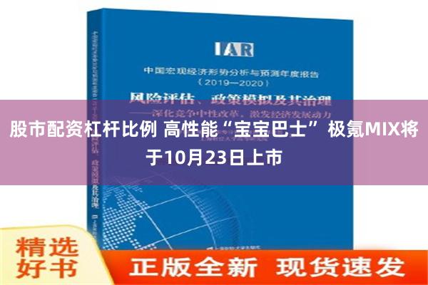 股市配资杠杆比例 高性能“宝宝巴士” 极氪MIX将于10月23日上市