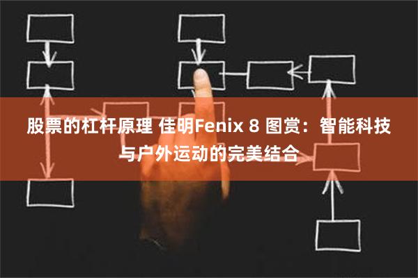 股票的杠杆原理 佳明Fenix 8 图赏：智能科技与户外运动的完美结合