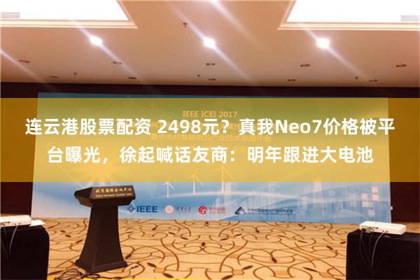 连云港股票配资 2498元？真我Neo7价格被平台曝光，徐起喊话友商：明年跟进大电池