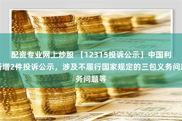 配资专业网上炒股 【12315投诉公示】中国利郎新增2件投诉公示，涉及不履行国家规定的三包义务问题等