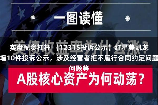 实盘配资杠杆 【12315投诉公示】红星美凯龙新增10件投诉公示，涉及经营者拒不履行合同约定问题等