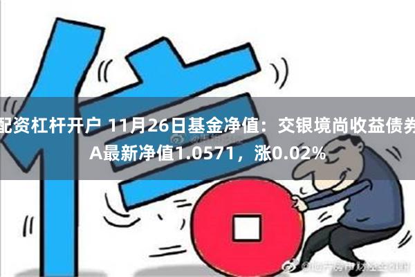 配资杠杆开户 11月26日基金净值：交银境尚收益债券A最新净值1.0571，涨0.02%