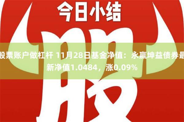 股票账户做杠杆 11月28日基金净值：永赢坤益债券最新净值1.0484，涨0.09%