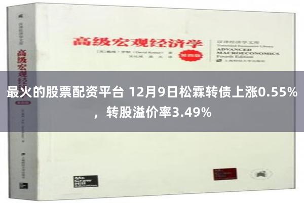 最火的股票配资平台 12月9日松霖转债上涨0.55%，转股溢价率3.49%