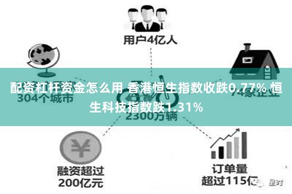 配资杠杆资金怎么用 香港恒生指数收跌0.77% 恒生科技指数跌1.31%