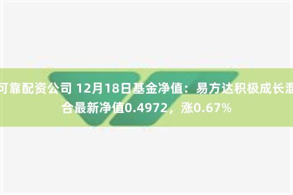 可靠配资公司 12月18日基金净值：易方达积极成长混合最新净值0.4972，涨0.67%